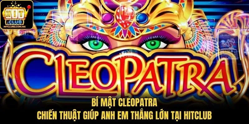 Bí Mật Cleopatra - Chiến Thuật Giúp Anh Em Thắng Lớn Tại Hitclub