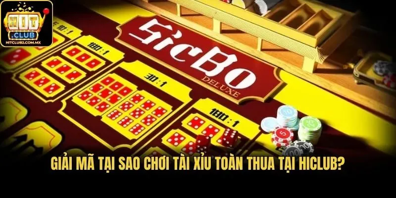 Giải Mã Tại Sao Chơi Tài Xỉu Toàn Thua Tại Hiclub?