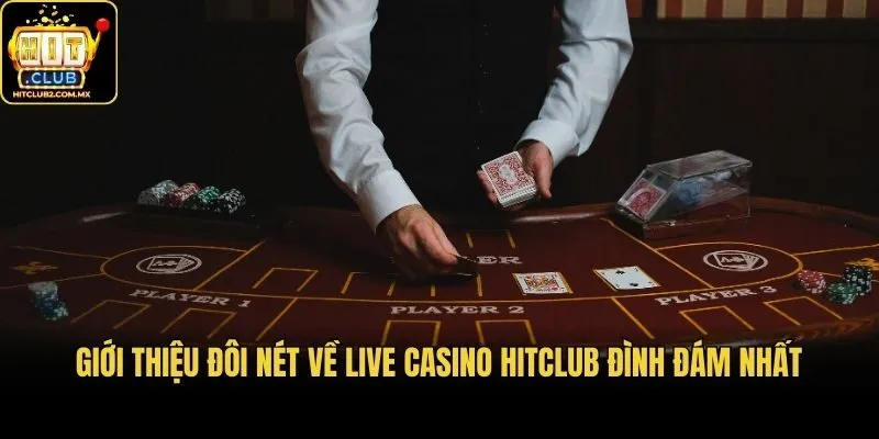 Giới thiệu đôi nét về live casino Hitclub đình đám nhất