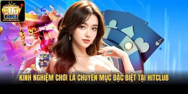Kinh nghiệm chơi là chuyên mục đặc biệt tại Hitclub