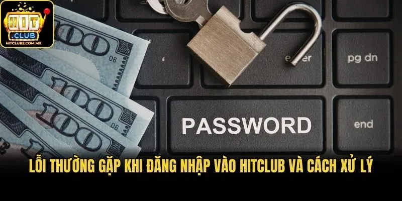 Lỗi thường gặp khi đăng nhập vào Hitclub và cách xử lý