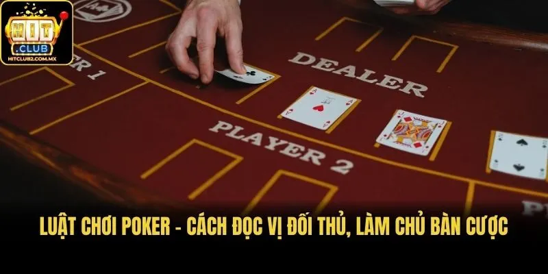 Luật Chơi Poker - Cách Đọc Vị Đối Thủ, Làm Chủ Bàn Cược